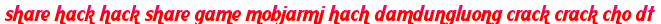 share hack hack share game mobjarmj hach damdungluong crack crack cho dt moi